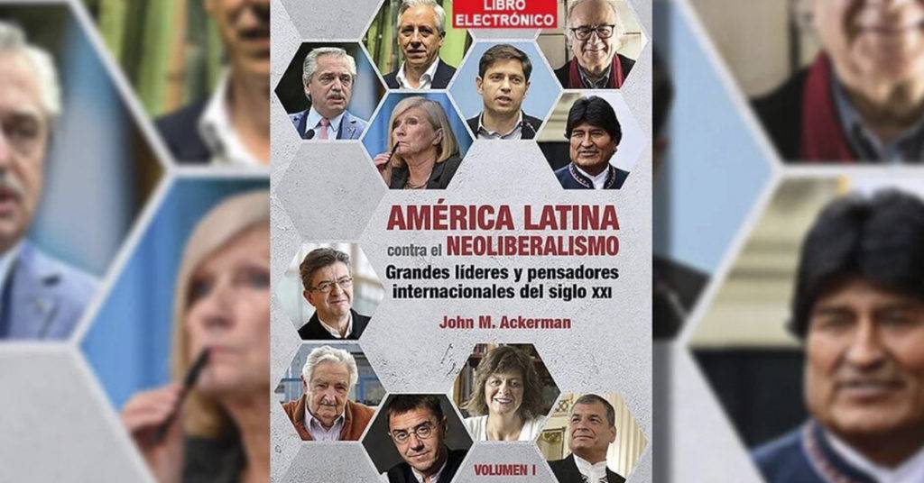 Se presentó el volumen 1 de 'América Latina contra el neoliberalismo: Grandes líderes y pensadores internacionales del siglo XXI', de John Ackerman.